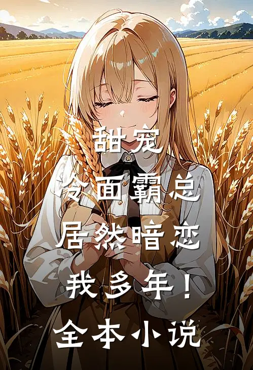 甜宠：冷面霸总居然暗恋我多年！全本小说