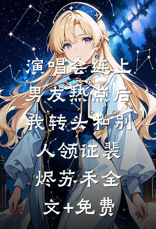 演唱会连上男友热点后，我转头和别人领证裴烬苏禾全文+免费