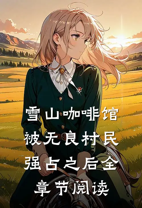 雪山咖啡馆被无良村民强占之后全章节阅读