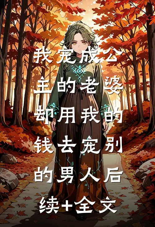 我宠成公主的老婆，却用我的钱去宠别的男人后续+全文