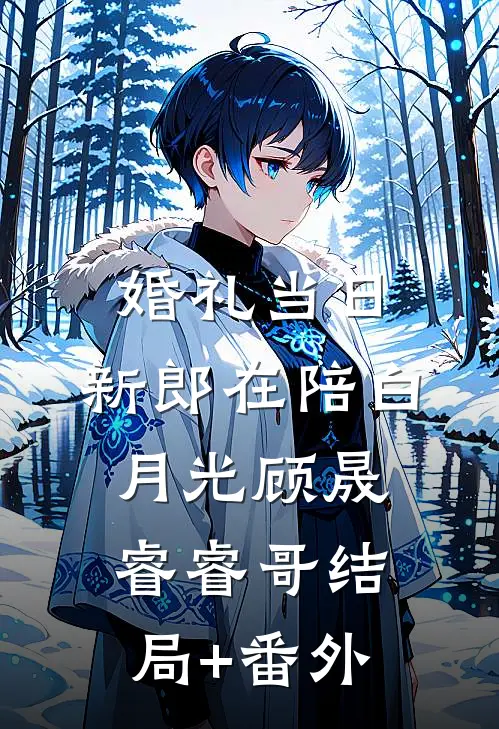婚礼当日，新郎在陪白月光顾晟睿睿哥结局+番外