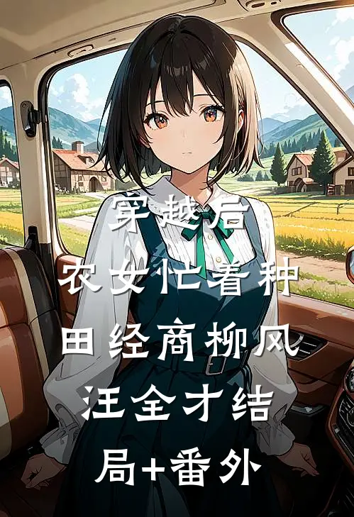 穿越后，农女忙着种田经商柳风汪全才结局+番外