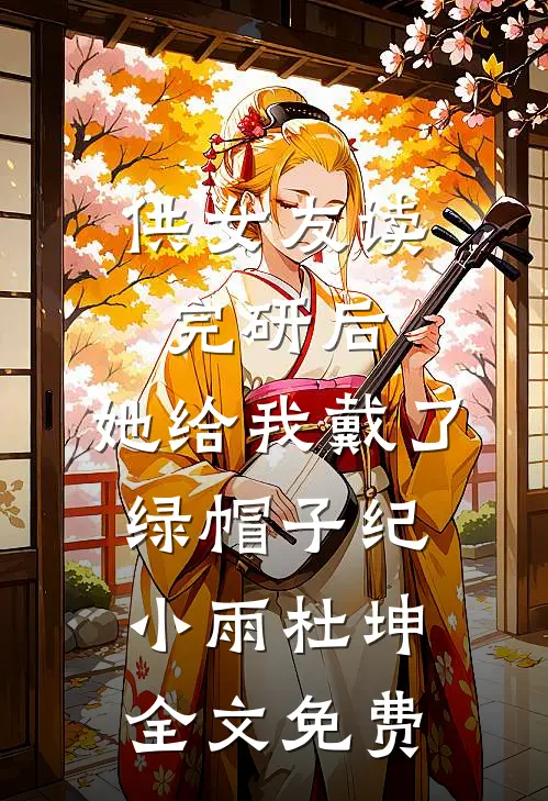 供女友读完研后，她给我戴了绿帽子纪小雨杜坤全文免费