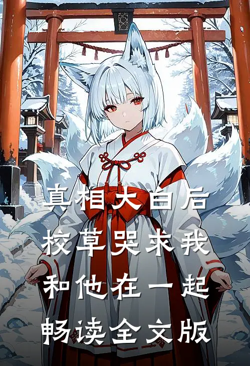 真相大白后，校草哭求我和他在一起畅读全文版