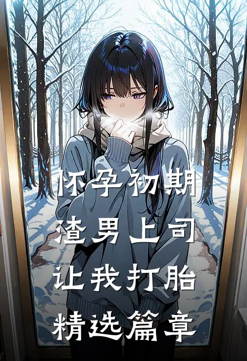 怀孕初期，渣男上司让我打胎精选篇章