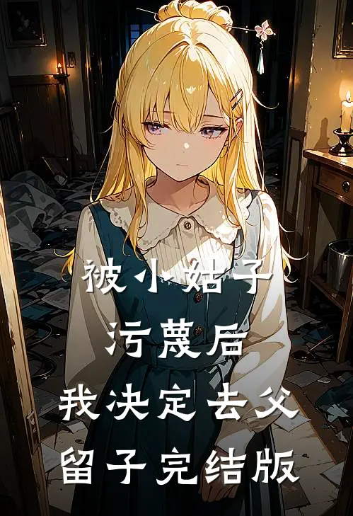 被小姑子污蔑后，我决定去父留子完结版