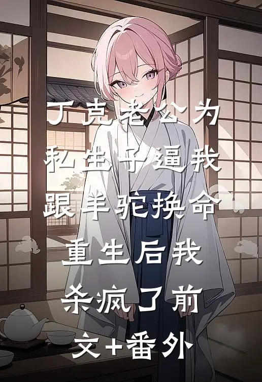 丁克老公为私生子逼我跟羊驼换命，重生后我杀疯了前文+番外