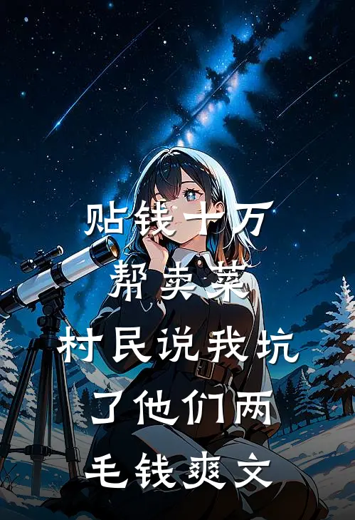 贴钱十万帮卖菜，村民说我坑了他们两毛钱爽文