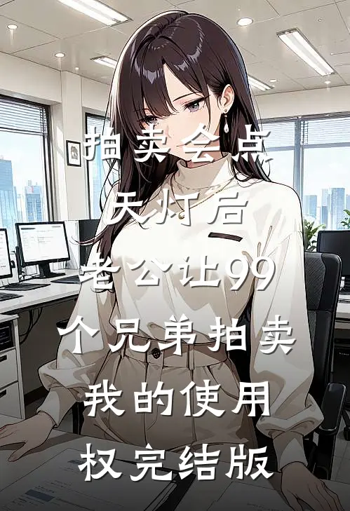 拍卖会点天灯后，老公让99个兄弟拍卖我的使用权完结版