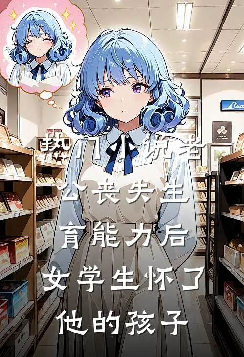 热门小说老公丧失生育能力后，女学生怀了他的孩子