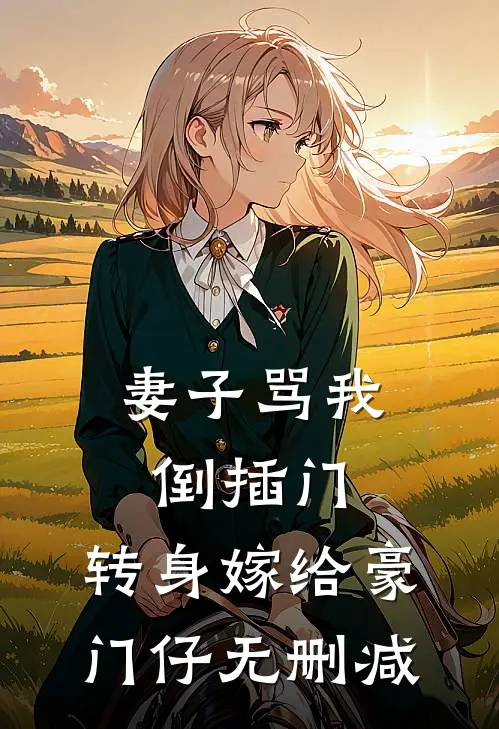 妻子骂我倒插门，转身嫁给豪门仔无删减