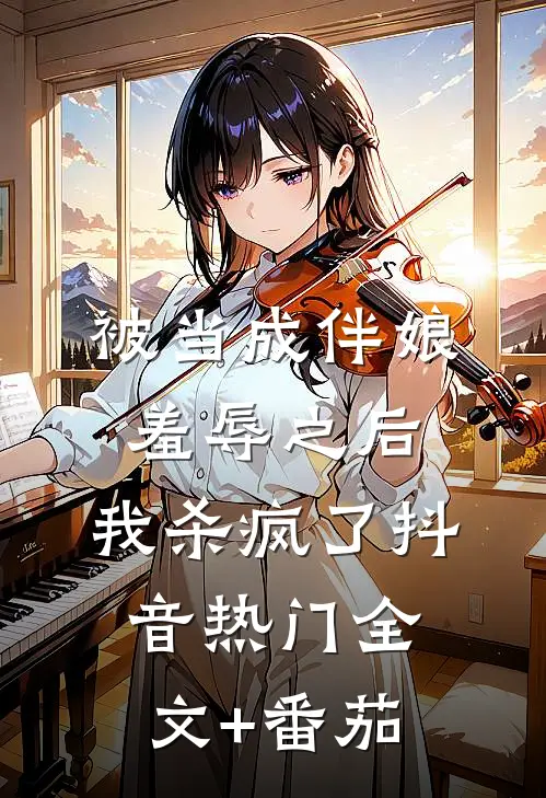 被当成伴娘羞辱之后，我杀疯了抖音热门全文+番茄