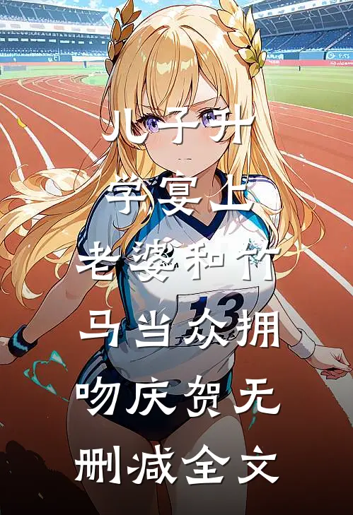 儿子升学宴上，老婆和竹马当众拥吻庆贺无删减全文
