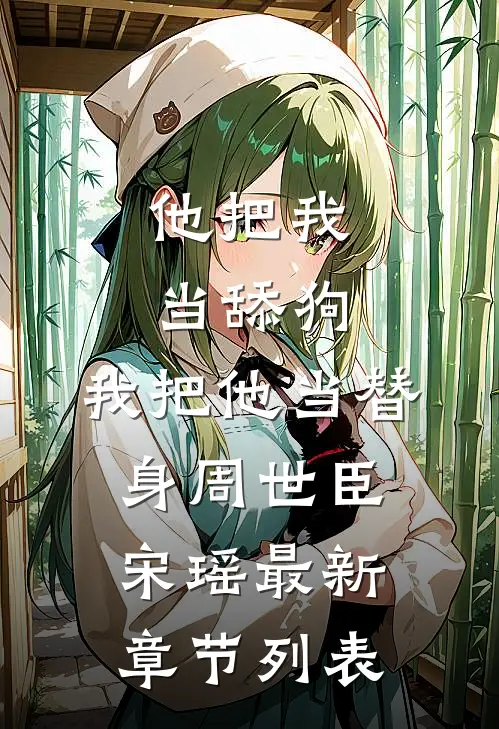 他把我当舔狗，我把他当替身周世臣宋瑶最新章节列表
