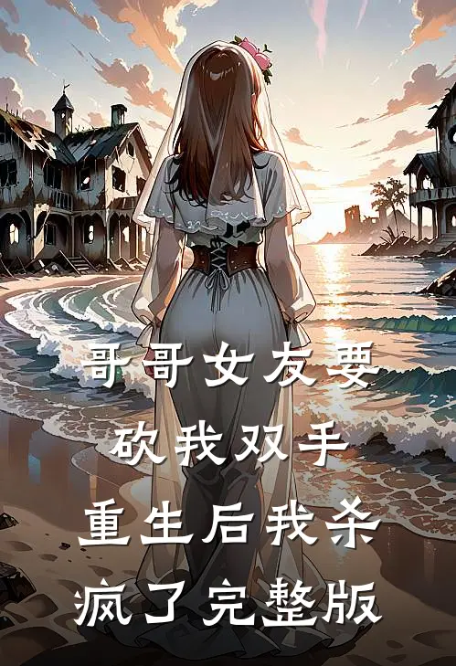 哥哥女友要砍我双手，重生后我杀疯了完整版