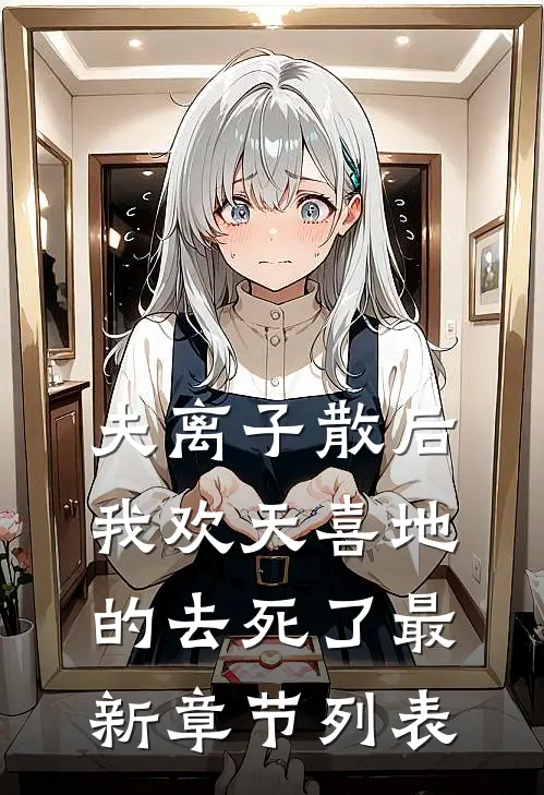 夫离子散后，我欢天喜地的去死了最新章节列表