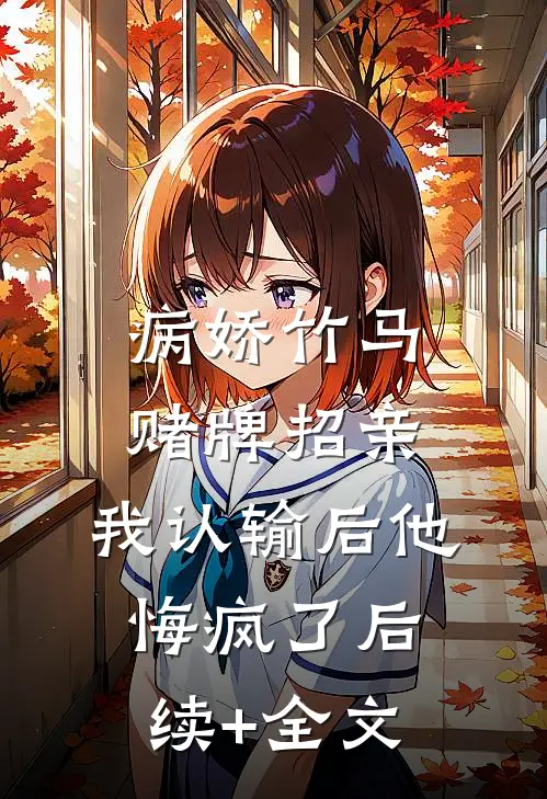 病娇竹马赌牌招亲，我认输后他悔疯了后续+全文
