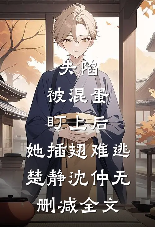 失陷：被混蛋盯上后，她插翅难逃楚静沈仲无删减全文