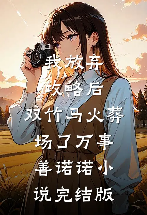 我放弃攻略后，双竹马火葬场了万事善诺诺小说完结版