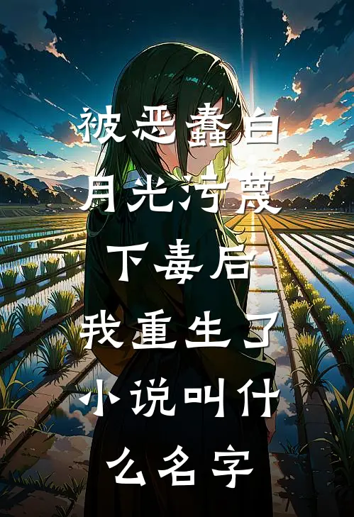 被恶蠢白月光污蔑下毒后，我重生了小说叫什么名字