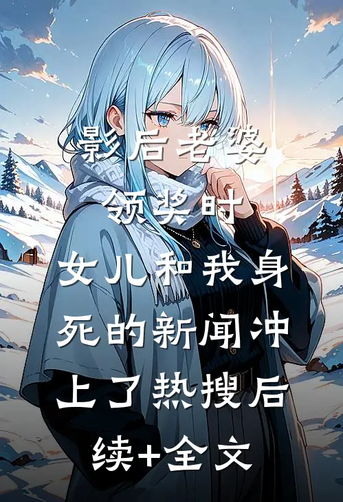 影后老婆领奖时，女儿和我身死的新闻冲上了热搜后续+全文