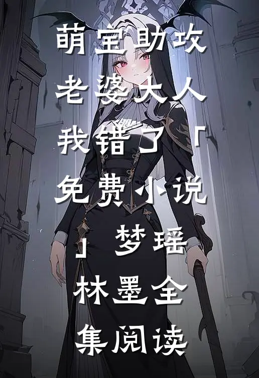 萌宝助攻：老婆大人我错了「免费小说」梦瑶林墨全集阅读