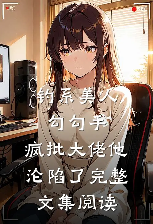 钓系美人勾勾手，疯批大佬他沦陷了完整文集阅读