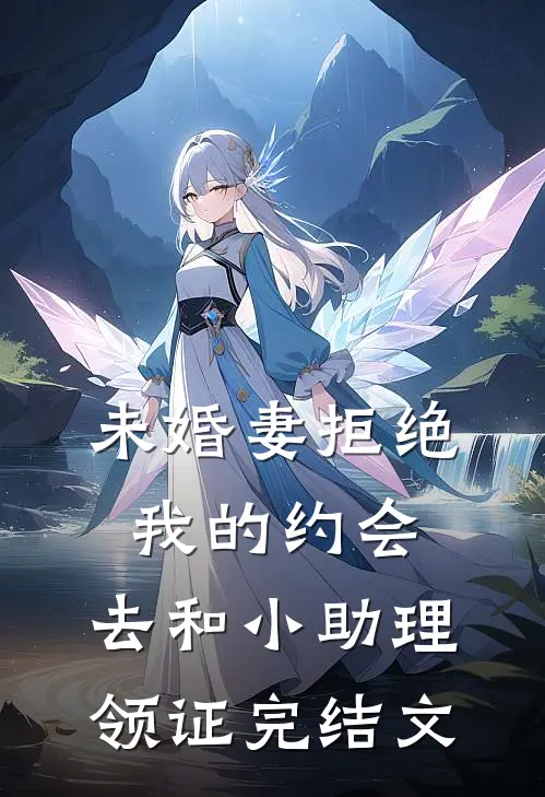 未婚妻拒绝我的约会，去和小助理领证完结文