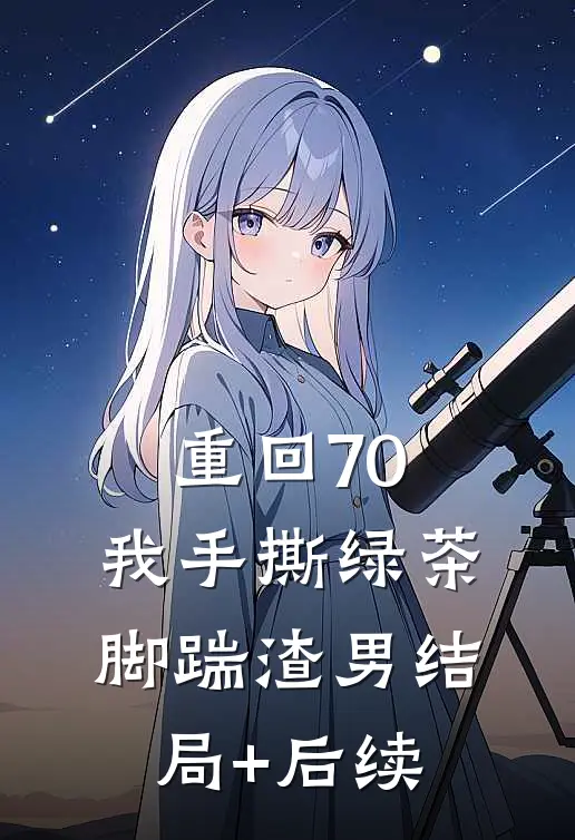 重回70，我手撕绿茶脚踹渣男结局+后续