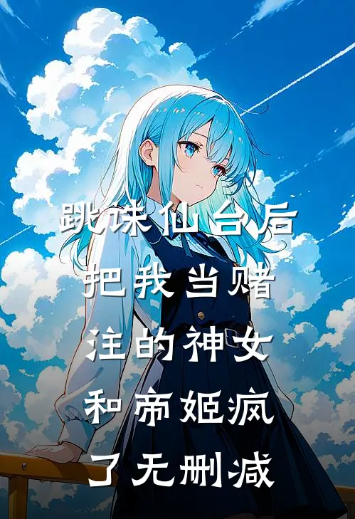 跳诛仙台后，把我当赌注的神女和帝姬疯了无删减