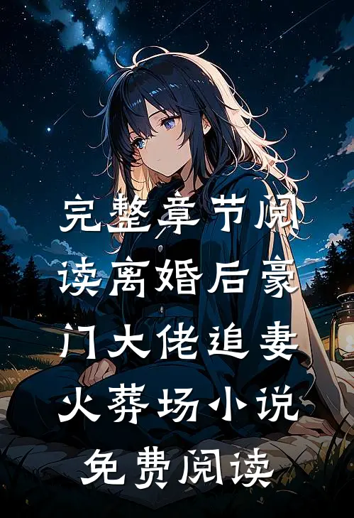 完整章节阅读离婚后豪门大佬追妻火葬场小说免费阅读