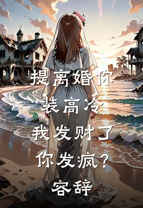 提离婚你装高冷，我发财了你发疯？容辞
