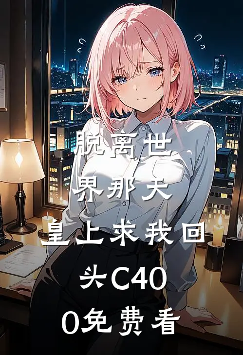 脱离世界那天，皇上求我回头C400免费看