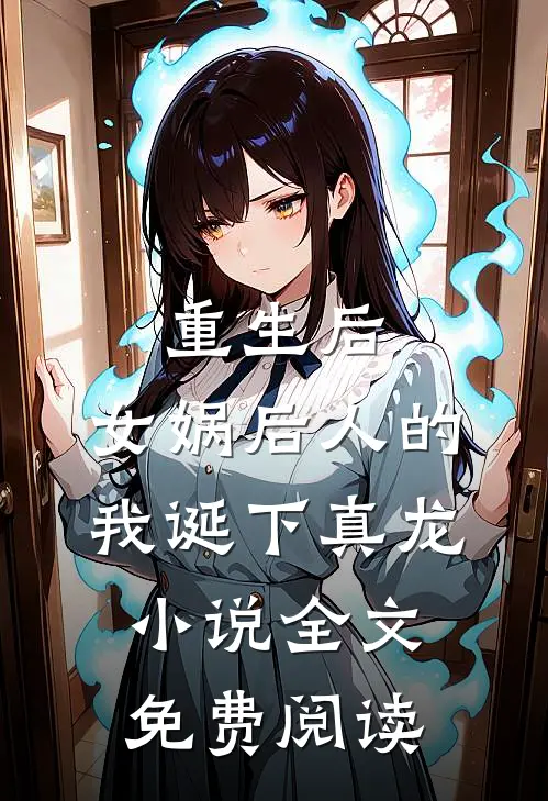重生后，女娲后人的我诞下真龙小说全文免费阅读
