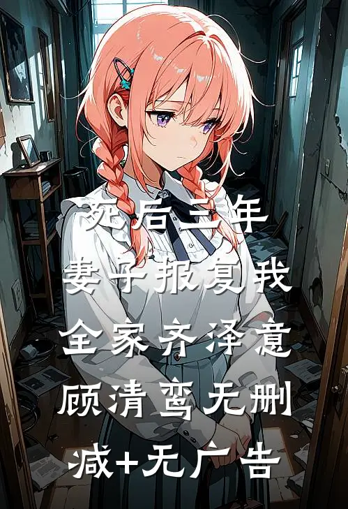 死后三年，妻子报复我全家齐泽意顾清鸾无删减+无广告