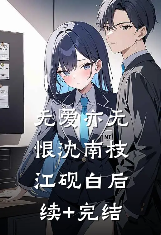 无爱亦无恨沈南枝江砚白后续+完结