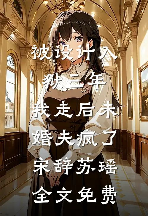 被设计入狱三年，我走后未婚夫疯了宋辞苏瑶全文免费