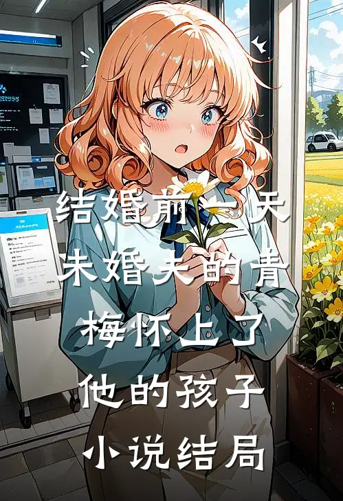 结婚前一天，未婚夫的青梅怀上了他的孩子小说结局