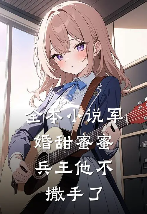 全本小说军婚甜蜜蜜，兵王他不撒手了