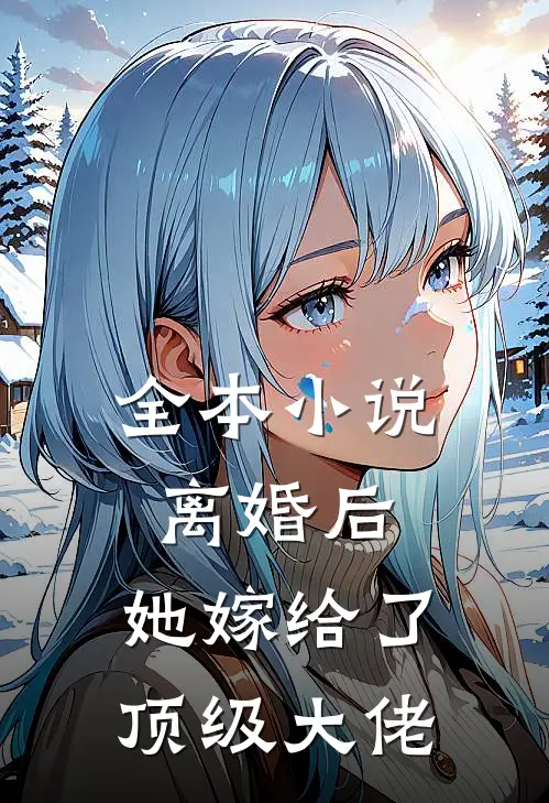 全本小说离婚后，她嫁给了顶级大佬