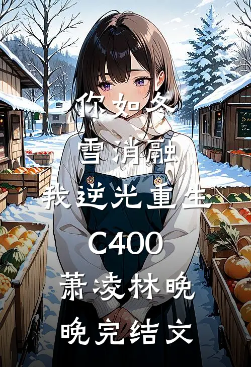 你如冬雪消融，我逆光重生C400萧凌林晚晚完结文