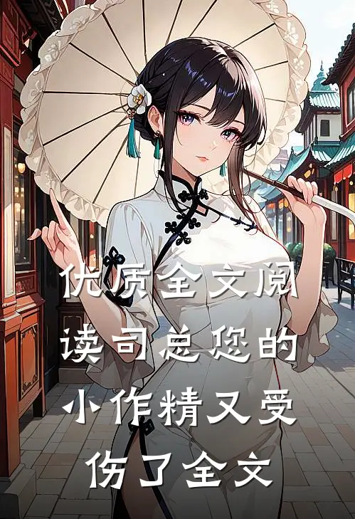优质全文阅读司总您的小作精又受伤了全文