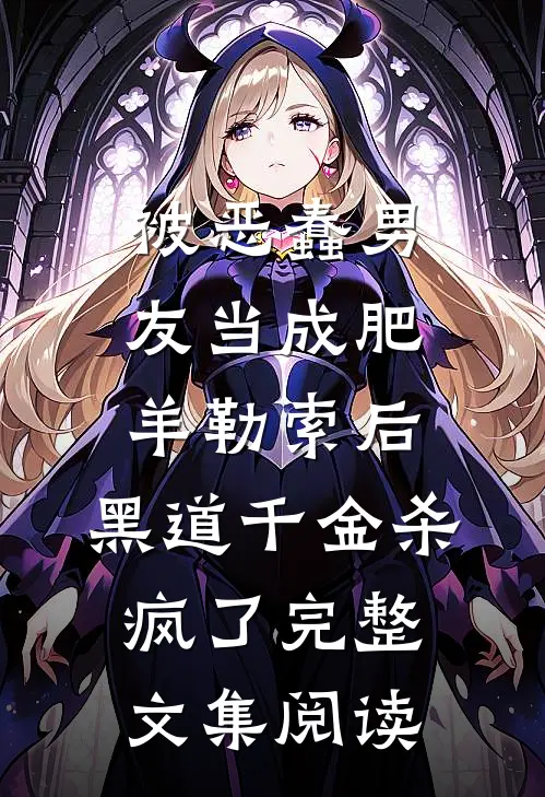 被恶蠢男友当成肥羊勒索后，黑道千金杀疯了完整文集阅读