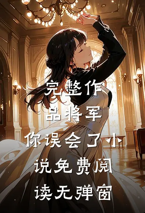 完整作品将军,你误会了小说免费阅读无弹窗
