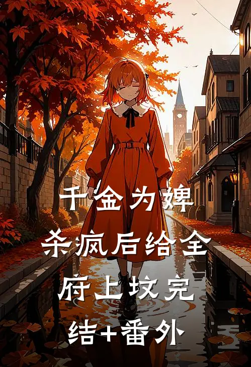 千金为婢，杀疯后给全府上坟完结+番外