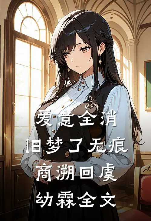 爱意全消，旧梦了无痕商溯回虞幼霖全文