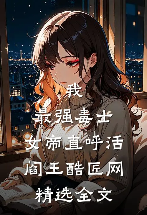 我,最强毒士,女帝直呼活阎王 酷匠网精选全文