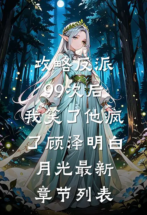 攻略反派99次后，我笑了他疯了顾泽明白月光最新章节列表