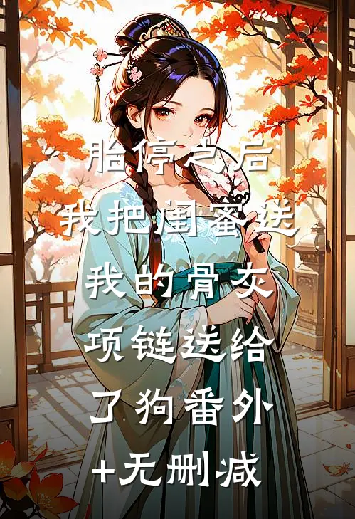 胎停之后，我把闺蜜送我的骨灰项链送给了狗番外+无删减