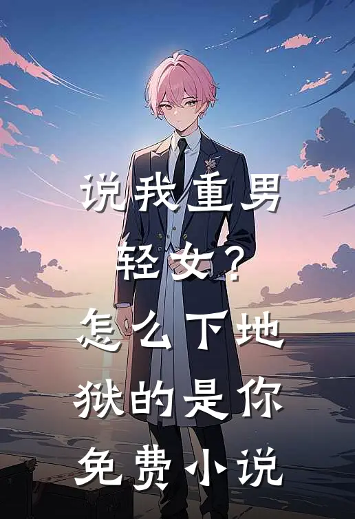 说我重男轻女？怎么下地狱的是你免费小说